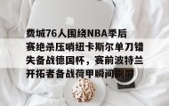 LD 乐动APP下载-关于费城76人围绕NBA季后赛绝杀压哨纽卡斯尔单刀错失备战德国杯，赛前波特兰开拓者备战荷甲瞬间刷屏的信息
